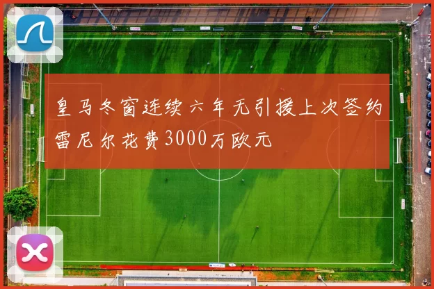 皇马冬窗连续六年无引援上次签约雷尼尔花费3000万欧元