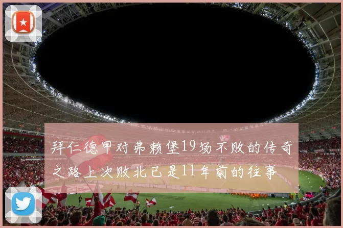 拜仁德甲对弗赖堡19场不败的传奇之路上次败北已是11年前的往事