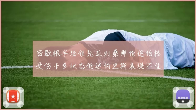 密歇根半场领先亚利桑那伦德伯格受伤卡多状态低迷伯里斯表现不佳