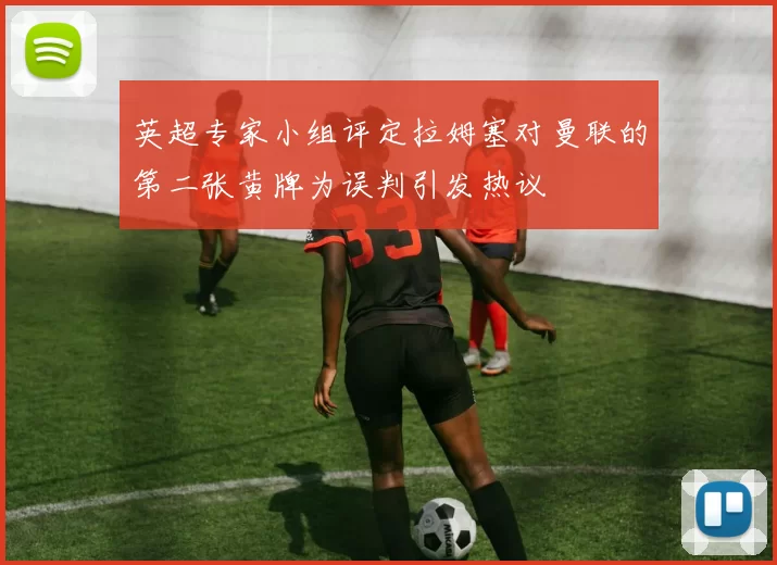 英超专家小组评定拉姆塞对曼联的第二张黄牌为误判引发热议