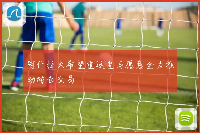 阿什拉夫希望重返皇马愿意全力推动转会交易