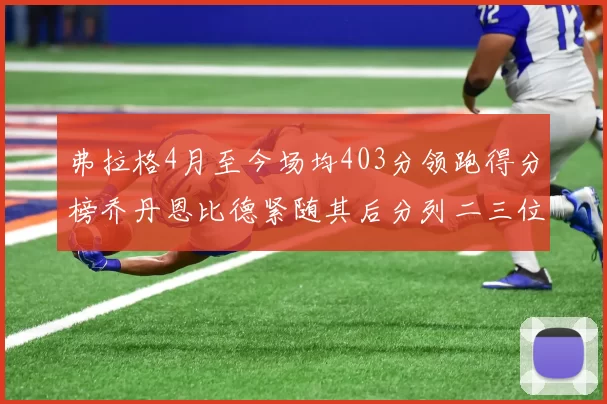 弗拉格4月至今场均403分领跑得分榜乔丹恩比德紧随其后分列二三位