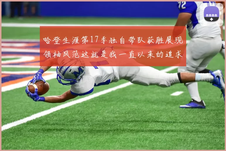哈登生涯第17季独自带队获胜展现领袖风范这就是我一直以来的追求