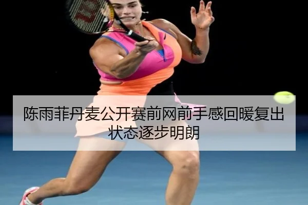 陈雨菲丹麦公开赛前网前手感回暖复出状态逐步明朗 - hthsports